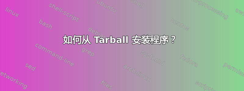 如何从 Tarball 安装程序？