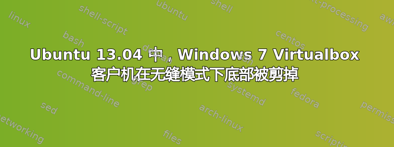 Ubuntu 13.04 中，Windows 7 Virtualbox 客户机在无缝模式下底部被剪掉