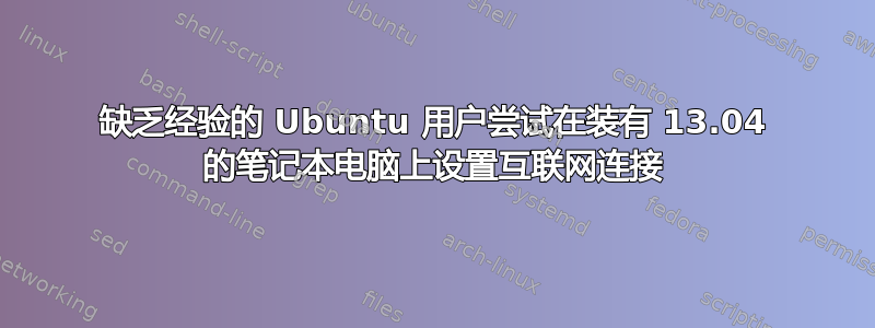 缺乏经验的 Ubuntu 用户尝试在装有 13.04 的笔记本电脑上设置互联网连接