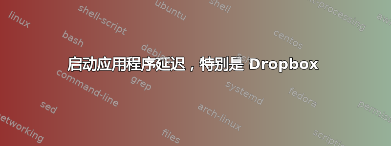 启动应用程序延迟，特别是 Dropbox