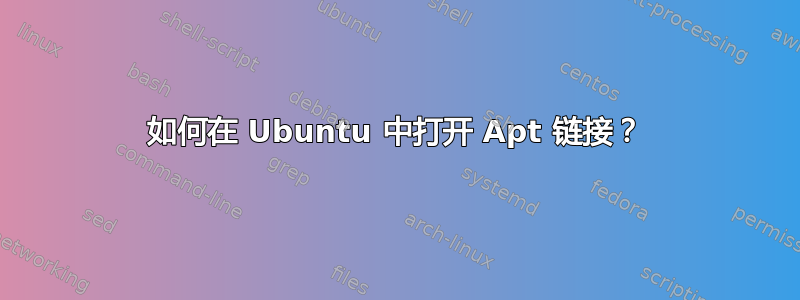 如何在 Ubuntu 中打开 Apt 链接？