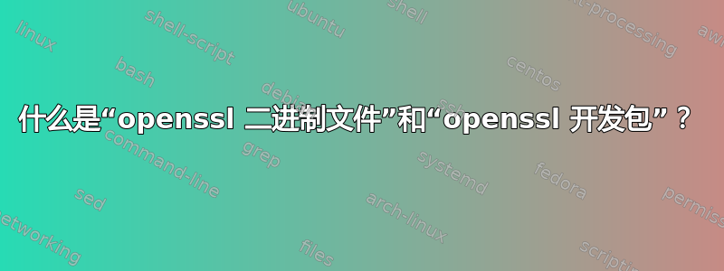 什么是“openssl 二进制文件”和“openssl 开发包”？