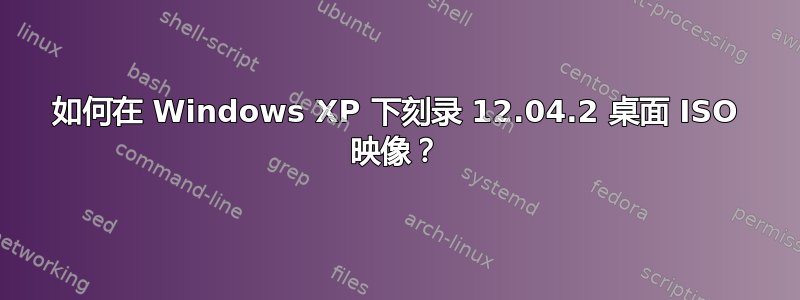 如何在 Windows XP 下刻录 12.04.2 桌面 ISO 映像？