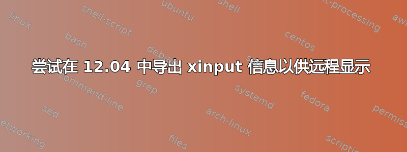 尝试在 12.04 中导出 xinput 信息以供远程显示