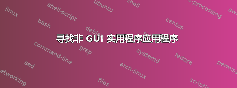 寻找非 GUI 实用程序应用程序