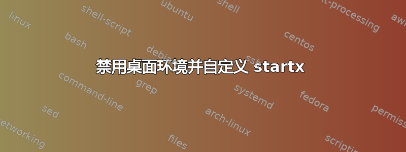 禁用桌面环境并自定义 startx