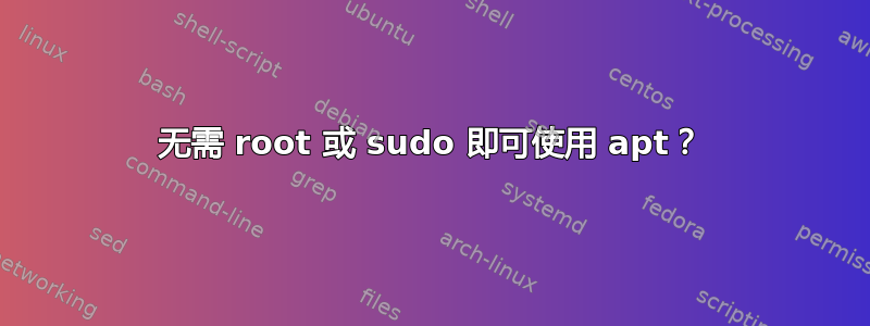 无需 root 或 sudo 即可使用 apt？