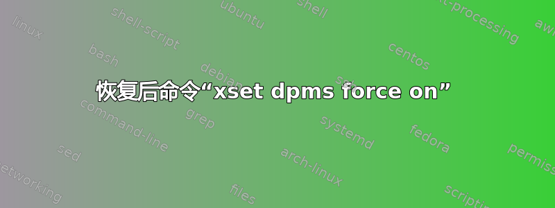 恢复后命令“xset dpms force on”