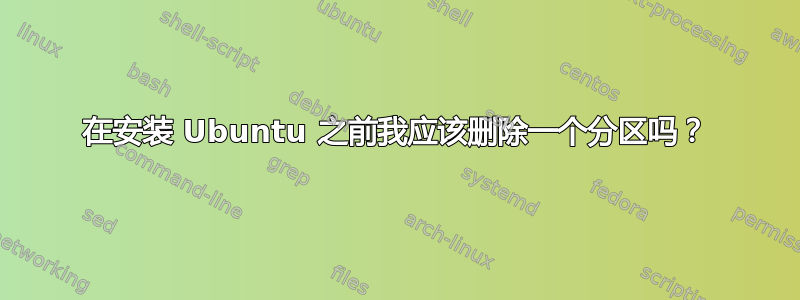 在安装 Ubuntu 之前我应该​​删除一个分区吗？