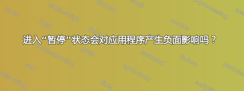 进入“暂停”状态会对应用程序产生负面影响吗？