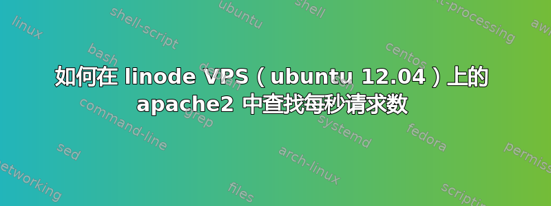 如何在 linode VPS（ubuntu 12.04）上的 apache2 中查找每秒请求数