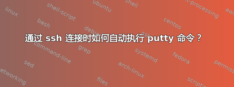 通过 ssh 连接时如何自动执行 putty 命令？ 