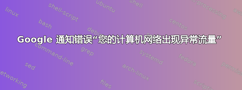 Google 通知错误“您的计算机网络出现异常流量”