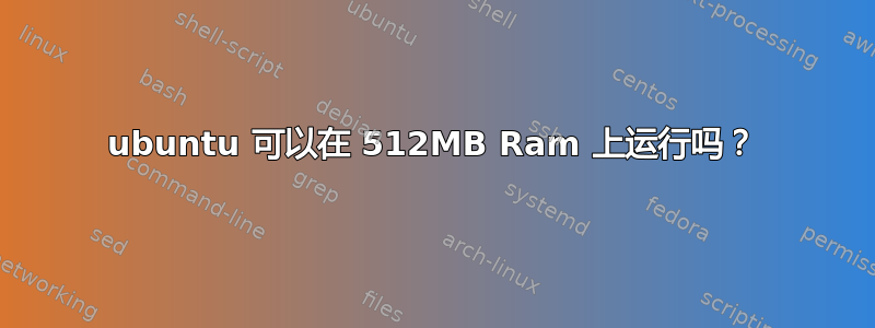 ubuntu 可以在 512MB Ram 上运行吗？