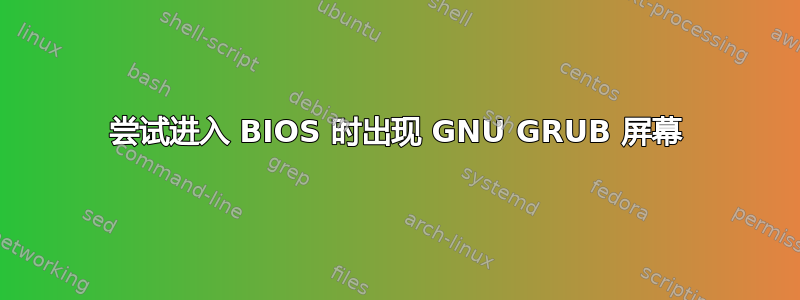 尝试进入 BIOS 时出现 GNU GRUB 屏幕