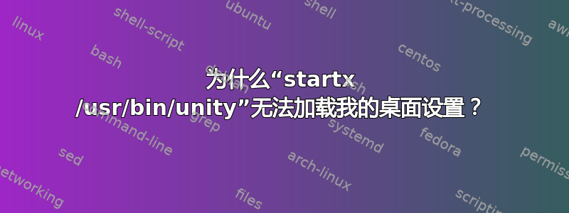 为什么“startx /usr/bin/unity”无法加载我的桌面设置？