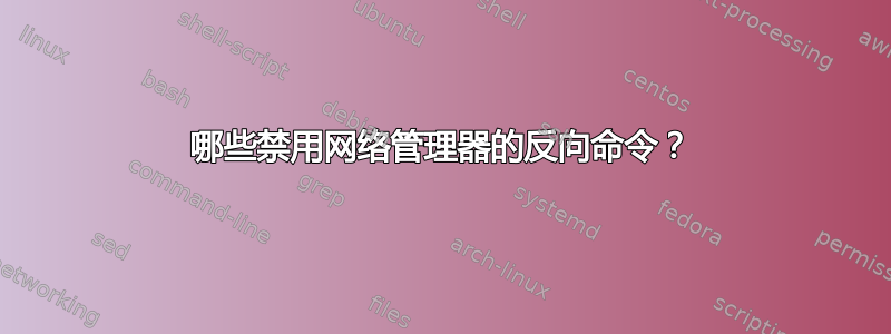 哪些禁用网络管理器的反向命令？