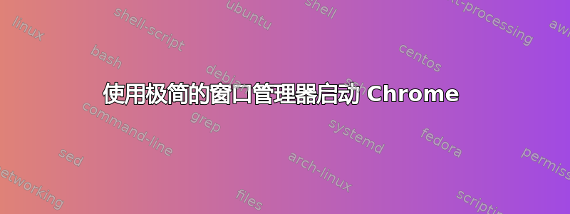 使用极简的窗口管理器启动 Chrome