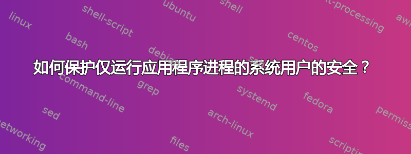 如何保护仅运行应用程序进程的系统用户的安全？