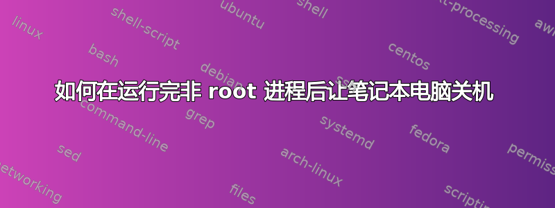 如何在运行完非 root 进程后让笔记本电脑关机