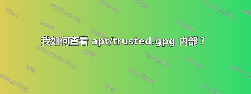 我如何查看 apt/trusted.gpg 内部？