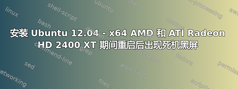 安装 Ubuntu 12.04 - x64 AMD 和 ATI Radeon HD 2400 XT 期间重启后出现死机黑屏