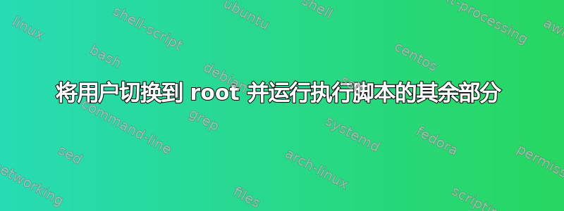 将用户切换到 root 并运行执行脚本的其余部分