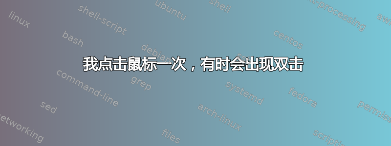 我点击鼠标一次，有时会出现双击