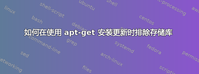 如何在使用 apt-get 安装更新时排除存储库