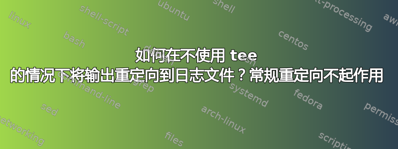 如何在不使用 tee 的情况下将输出重定向到日志文件？常规重定向不起作用