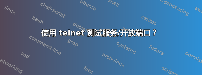 使用 telnet 测试服务/开放端口？