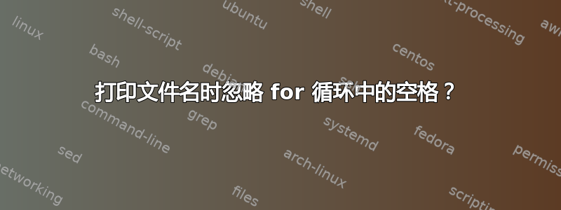 打印文件名时忽略 for 循环中的空格？