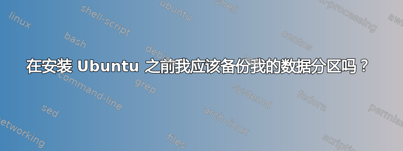 在安装 Ubuntu 之前我应该​​备份我的数据分区吗？