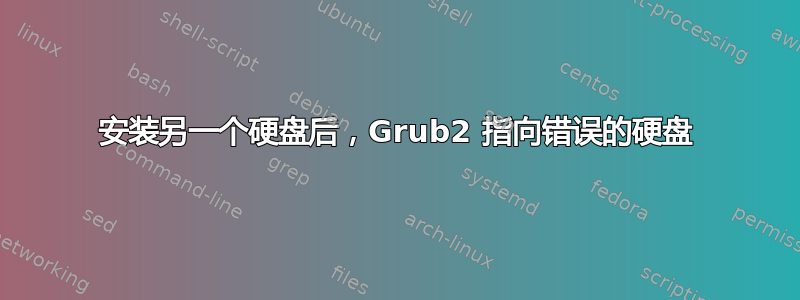 安装另一个硬盘后，Grub2 指向错误的硬盘