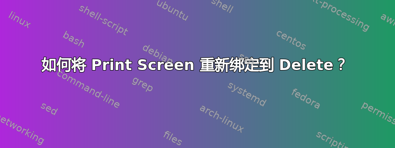 如何将 Print Screen 重新绑定到 Delete？