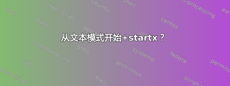 从文本模式开始+startx？