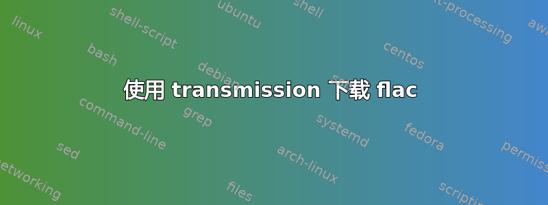 使用 transmission 下载 flac