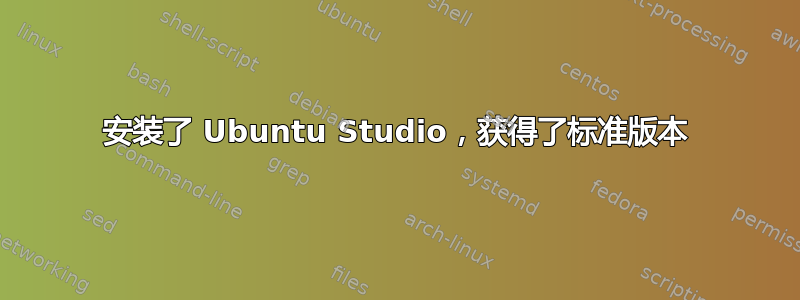 安装了 Ubuntu Studio，获得了标准版本