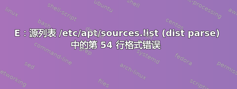 E：源列表 /etc/apt/sources.list (dist parse) 中的第 54 行格式错误 