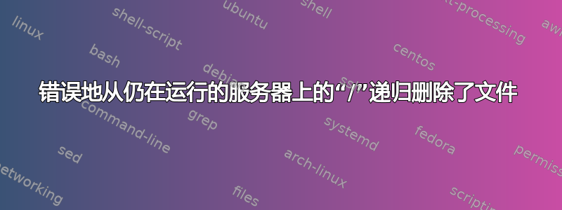 错误地从仍在运行的服务器上的“/”递归删除了文件