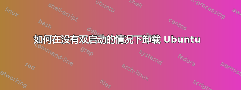 如何在没有双启动的情况下卸载 Ubuntu 