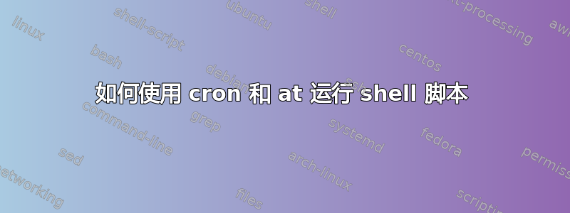 如何使用 cron 和 at 运行 shell 脚本