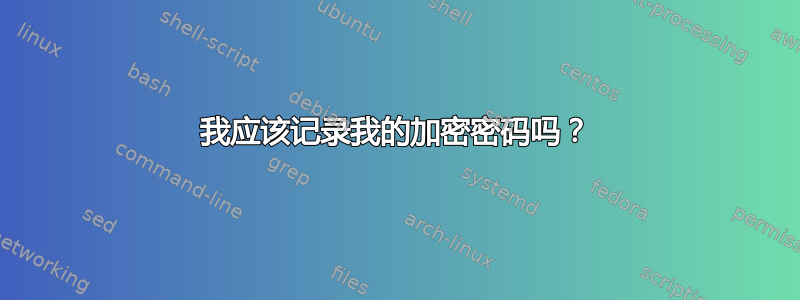 我应该记录我的加密密码吗？