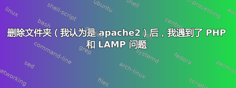 删除文件夹（我认为是 apache2）后，我遇到了 PHP 和 LAMP 问题