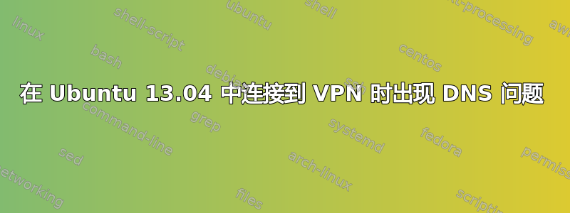 在 Ubuntu 13.04 中连接到 VPN 时出现 DNS 问题