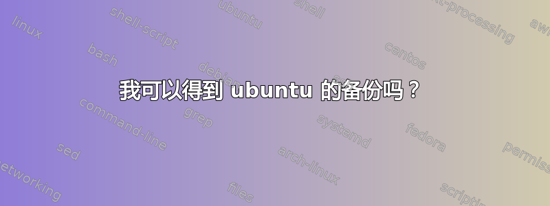 我可以得到 ubuntu 的备份吗？