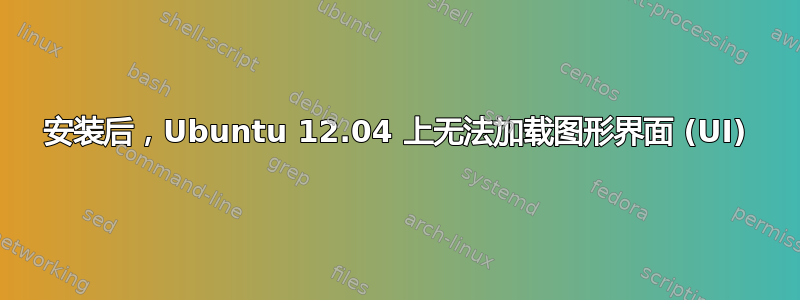 安装后，Ubuntu 12.04 上无法加载图形界面 (UI)