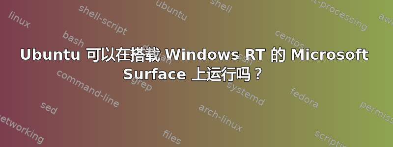 Ubuntu 可以在搭载 Windows RT 的 Microsoft Surface 上运行吗？