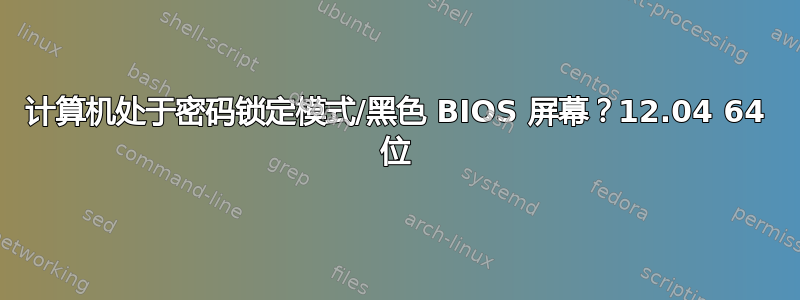 计算机处于密码锁定模式/黑色 BIOS 屏幕？12.04 64 位