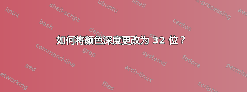 如何将颜色深度更改为 32 位？